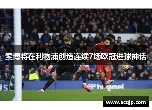 索博将在利物浦创造连续7场欧冠进球神话